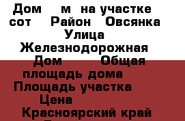 Дом 40 м² на участке 10 сот. › Район ­ Овсянка › Улица ­ Железнодорожная › Дом ­ 17 › Общая площадь дома ­ 40 › Площадь участка ­ 10 › Цена ­ 1 850 000 - Красноярский край, Дивногорск г. Недвижимость » Дома, коттеджи, дачи продажа   . Красноярский край,Дивногорск г.